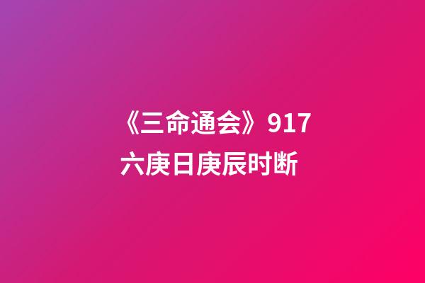《三命通会》9.17 六庚日庚辰时断